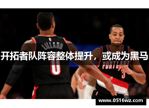 开拓者队阵容整体提升，或成为黑马