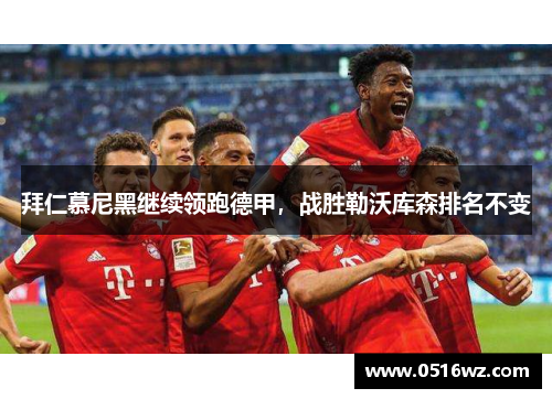 拜仁慕尼黑继续领跑德甲，战胜勒沃库森排名不变
