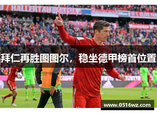 拜仁再胜图图尔，稳坐德甲榜首位置