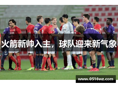 火箭新帅入主，球队迎来新气象