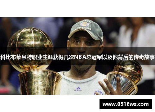 科比布莱恩特职业生涯获得几次NBA总冠军以及他背后的传奇故事