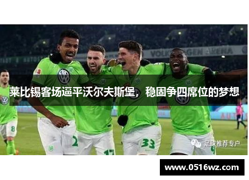 莱比锡客场逼平沃尔夫斯堡，稳固争四席位的梦想