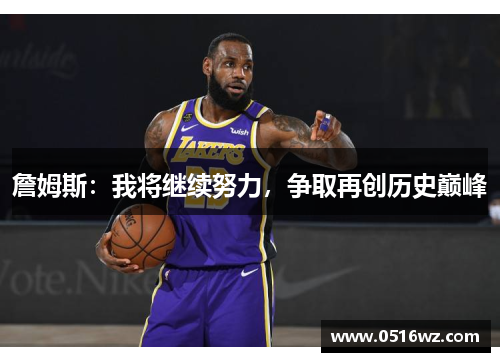 詹姆斯：我将继续努力，争取再创历史巅峰