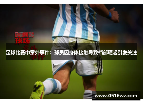 足球比赛中意外事件：球员因身体接触导致裆部硬起引发关注