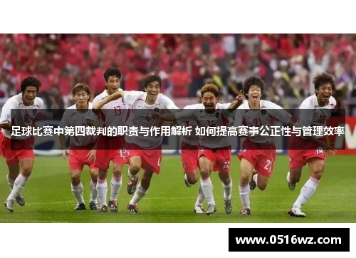 足球比赛中第四裁判的职责与作用解析 如何提高赛事公正性与管理效率