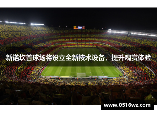 新诺坎普球场将设立全新技术设备，提升观赏体验
