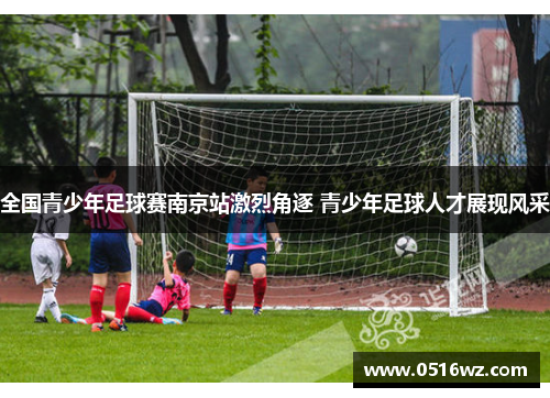 全国青少年足球赛南京站激烈角逐 青少年足球人才展现风采