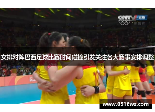 女排对阵巴西足球比赛时间碰撞引发关注各大赛事安排调整
