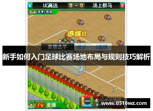 新手如何入门足球比赛场地布局与规则技巧解析
