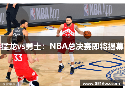 猛龙vs勇士：NBA总决赛即将揭幕