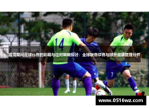 疫情期间足球比赛的影响与应对策略探讨：全球联赛停赛与球员健康管理分析