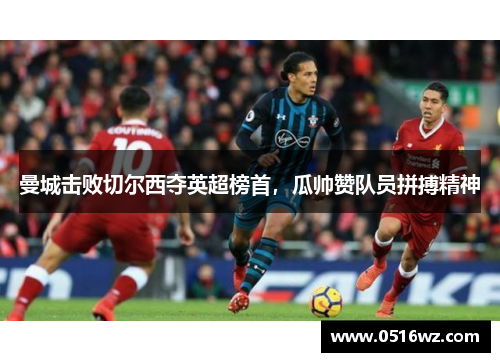 曼城击败切尔西夺英超榜首，瓜帅赞队员拼搏精神