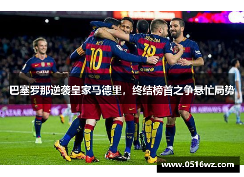 巴塞罗那逆袭皇家马德里，终结榜首之争悬忙局势