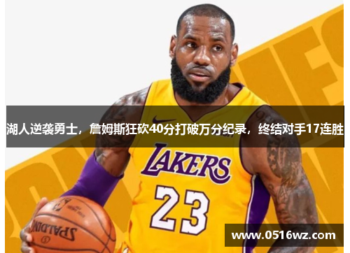湖人逆袭勇士，詹姆斯狂砍40分打破万分纪录，终结对手17连胜