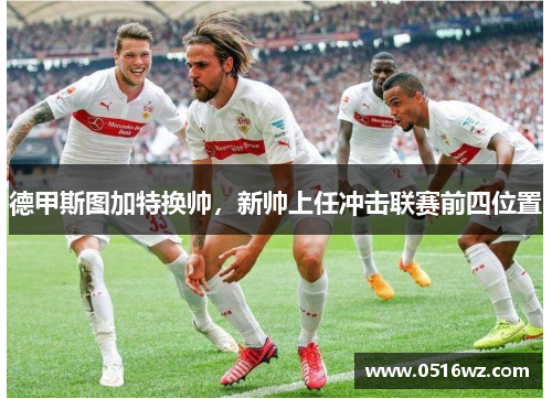 德甲斯图加特换帅，新帅上任冲击联赛前四位置