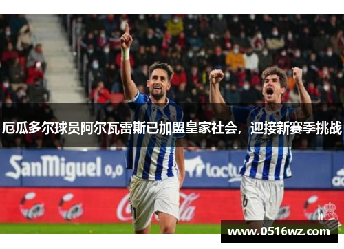 厄瓜多尔球员阿尔瓦雷斯已加盟皇家社会，迎接新赛季挑战