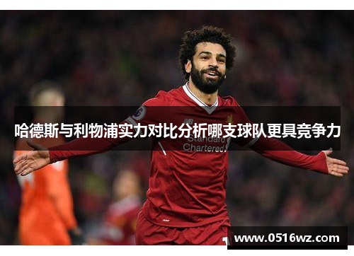 哈德斯与利物浦实力对比分析哪支球队更具竞争力