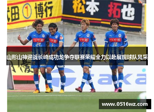 山形山神迎战长崎成功龙争夺联赛荣耀全力以赴展现球队风采