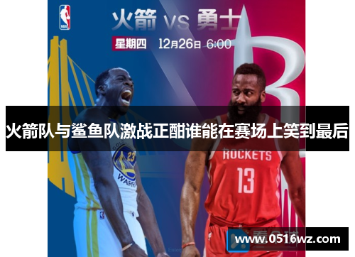 火箭队与鲨鱼队激战正酣谁能在赛场上笑到最后