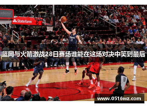 篮网与火箭激战28日赛场谁能在这场对决中笑到最后