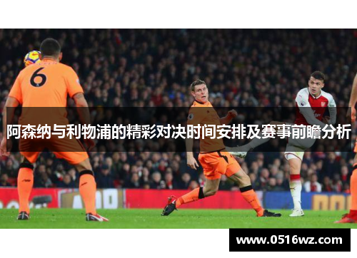 阿森纳与利物浦的精彩对决时间安排及赛事前瞻分析