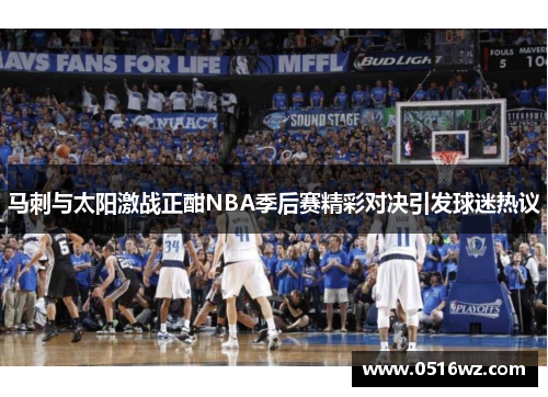 马刺与太阳激战正酣NBA季后赛精彩对决引发球迷热议