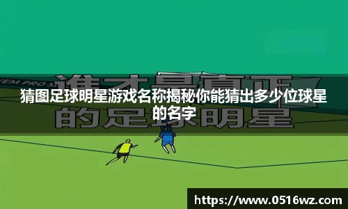 猜图足球明星游戏名称揭秘你能猜出多少位球星的名字